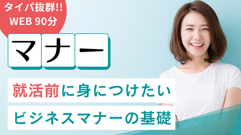 【タイパ抜群 90分!】就活前に身につけたい!ビジネスマナー