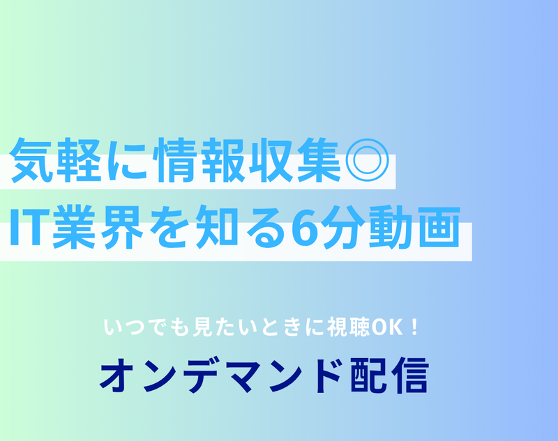 【オンデマンド配信】気軽に情報収集 IT業界を知る6分動画